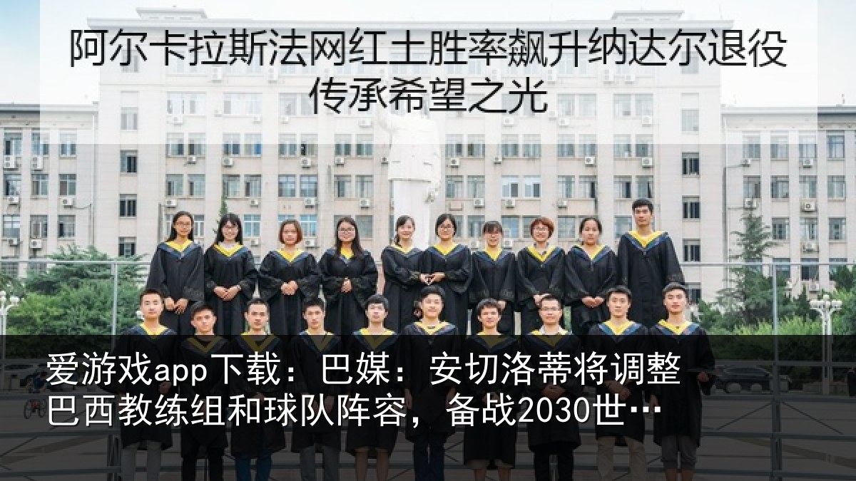 爱游戏app下载：巴媒：安切洛蒂将调整巴西教练组和球队阵容，备战2030世界杯